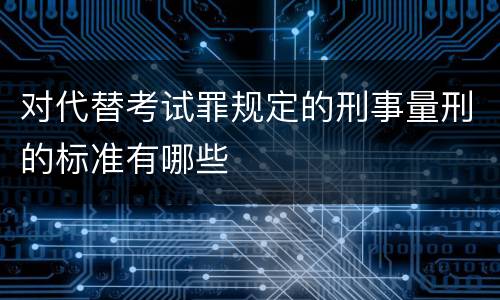 对代替考试罪规定的刑事量刑的标准有哪些