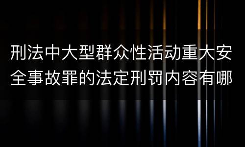 刑法中大型群众性活动重大安全事故罪的法定刑罚内容有哪些