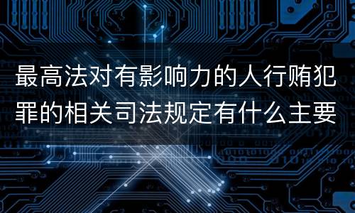 最高法对有影响力的人行贿犯罪的相关司法规定有什么主要内容
