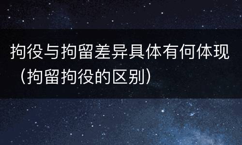 拘役与拘留差异具体有何体现（拘留拘役的区别）