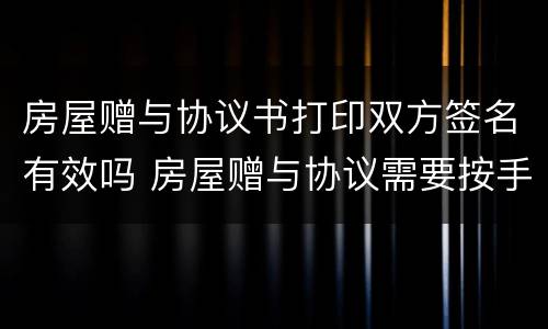 房屋赠与协议书打印双方签名有效吗 房屋赠与协议需要按手印吗