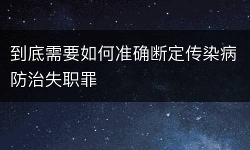 到底需要如何准确断定传染病防治失职罪
