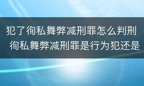 犯了徇私舞弊减刑罪怎么判刑 徇私舞弊减刑罪是行为犯还是结果犯