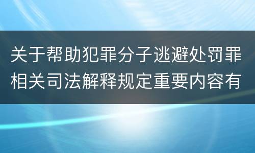 关于帮助犯罪分子逃避处罚罪相关司法解释规定重要内容有哪些