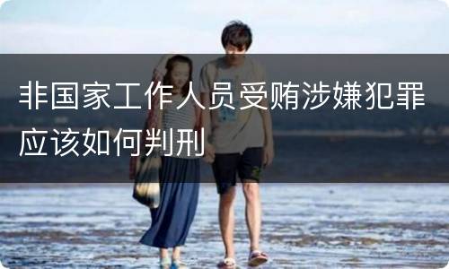 非国家工作人员受贿涉嫌犯罪应该如何判刑