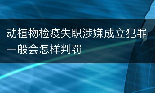 动植物检疫失职涉嫌成立犯罪一般会怎样判罚