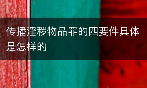 传播淫秽物品罪的四要件具体是怎样的