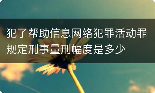 犯了帮助信息网络犯罪活动罪规定刑事量刑幅度是多少