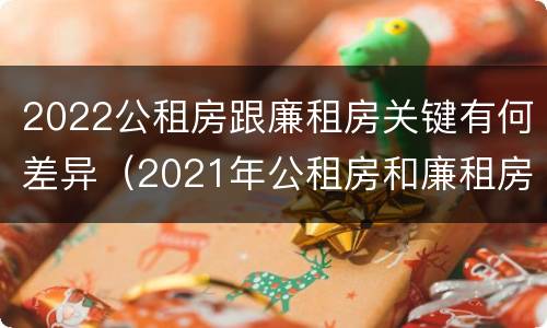 2022公租房跟廉租房关键有何差异（2021年公租房和廉租房有什么区别）