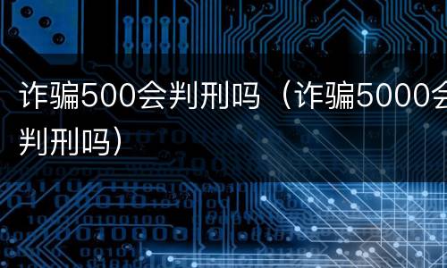 诈骗500会判刑吗（诈骗5000会判刑吗）