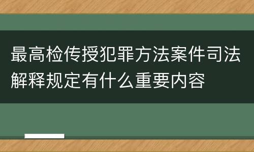 最高检传授犯罪方法案件司法解释规定有什么重要内容