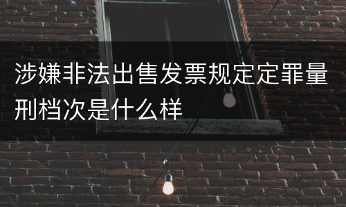 涉嫌非法出售发票规定定罪量刑档次是什么样