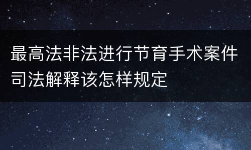 最高法非法进行节育手术案件司法解释该怎样规定