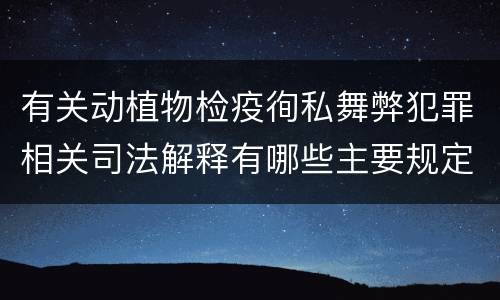 有关动植物检疫徇私舞弊犯罪相关司法解释有哪些主要规定