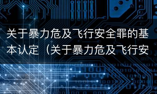 关于暴力危及飞行安全罪的基本认定（关于暴力危及飞行安全罪的基本认定标准）