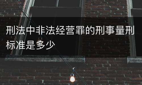 刑法中非法经营罪的刑事量刑标准是多少