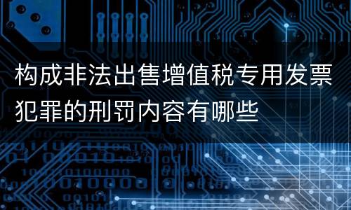 构成非法出售增值税专用发票犯罪的刑罚内容有哪些