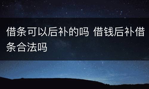 借条可以后补的吗 借钱后补借条合法吗