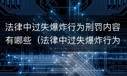 法律中过失爆炸行为刑罚内容有哪些（法律中过失爆炸行为刑罚内容有哪些）