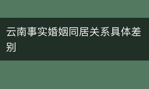 云南事实婚姻同居关系具体差别