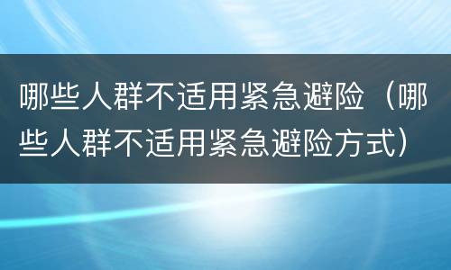 哪些人群不适用紧急避险（哪些人群不适用紧急避险方式）