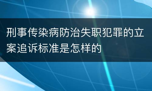 刑事传染病防治失职犯罪的立案追诉标准是怎样的
