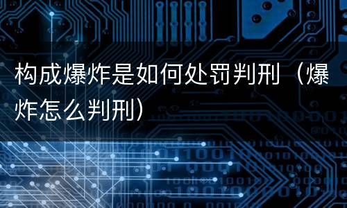 构成爆炸是如何处罚判刑（爆炸怎么判刑）