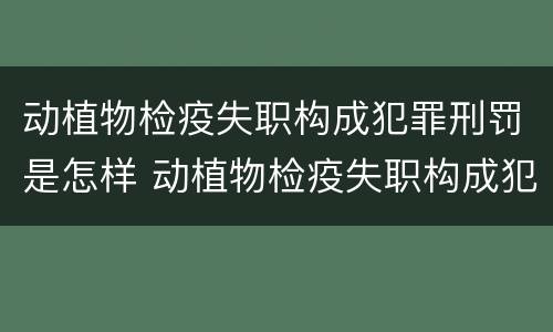 动植物检疫失职构成犯罪刑罚是怎样 动植物检疫失职构成犯罪刑罚是怎样计算的