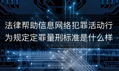 法律帮助信息网络犯罪活动行为规定定罪量刑标准是什么样