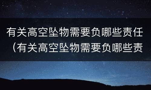 有关高空坠物需要负哪些责任（有关高空坠物需要负哪些责任和义务）