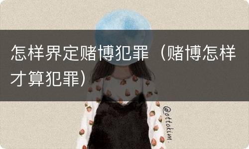 怎样界定赌博犯罪（赌博怎样才算犯罪）