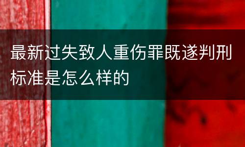 最新过失致人重伤罪既遂判刑标准是怎么样的