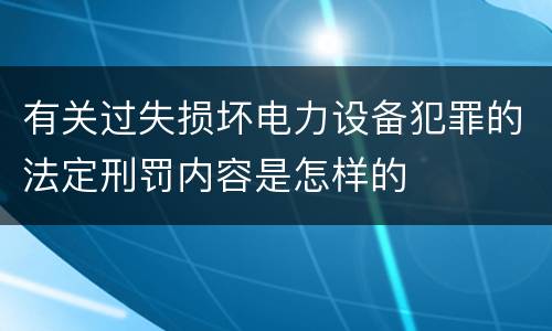 有关过失损坏电力设备犯罪的法定刑罚内容是怎样的