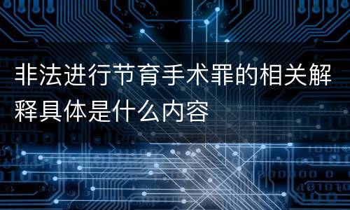非法进行节育手术罪的相关解释具体是什么内容