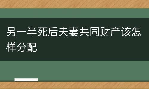 另一半死后夫妻共同财产该怎样分配