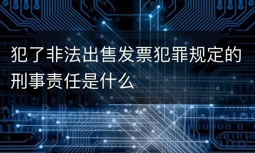 犯了非法出售发票犯罪规定的刑事责任是什么