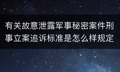 有关故意泄露军事秘密案件刑事立案追诉标准是怎么样规定