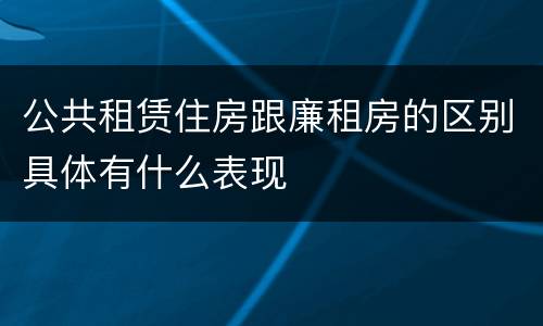 公共租赁住房跟廉租房的区别具体有什么表现