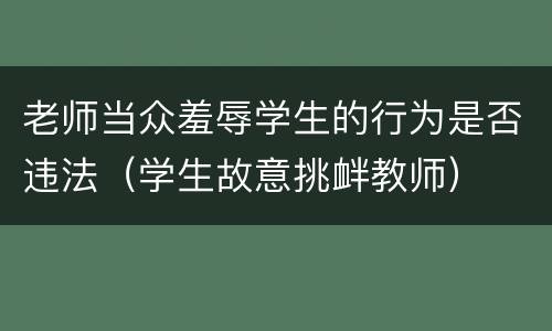 老师当众羞辱学生的行为是否违法（学生故意挑衅教师）