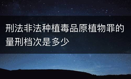 刑法非法种植毒品原植物罪的量刑档次是多少