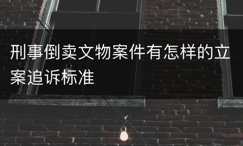 刑事倒卖文物案件有怎样的立案追诉标准