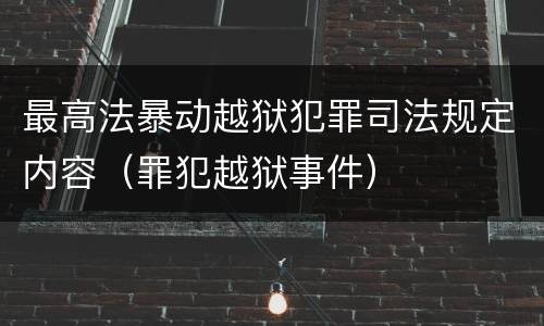 最高法暴动越狱犯罪司法规定内容（罪犯越狱事件）