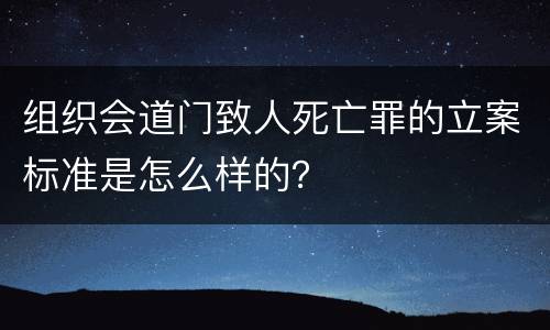 组织会道门致人死亡罪的立案标准是怎么样的？