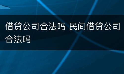 借贷公司合法吗 民间借贷公司合法吗