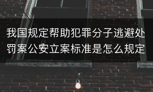 我国规定帮助犯罪分子逃避处罚案公安立案标准是怎么规定