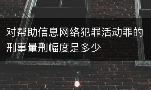 对帮助信息网络犯罪活动罪的刑事量刑幅度是多少