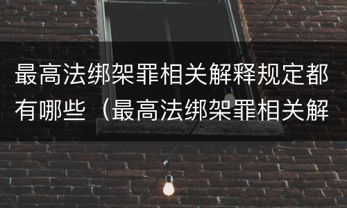 最高法绑架罪相关解释规定都有哪些（最高法绑架罪相关解释规定都有哪些罪名）