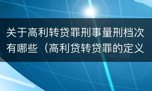 关于高利转贷罪刑事量刑档次有哪些（高利贷转贷罪的定义）