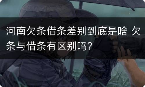 河南欠条借条差别到底是啥 欠条与借条有区别吗?
