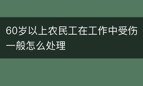 60岁以上农民工在工作中受伤一般怎么处理
